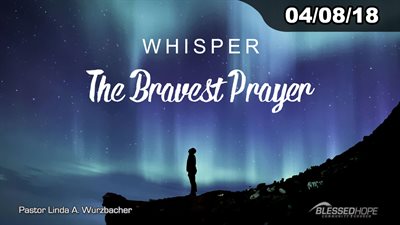 04.08.18 - “Whisper: The Bravest Prayer” - Pastor Linda A. Wurzbacher