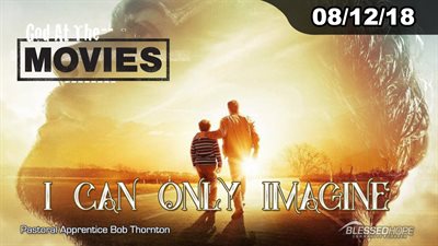 08.12.18 - “God At The Movies: I Can Only Imagine” - Pastor Apprentice Bob Thornton
