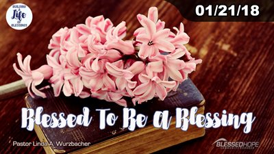 01.21.2018 - “Building A Life Of Blessings: Blessed To Be A Blessing” - Pastor Lin Wurzbacher