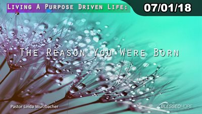 07.01.18 - “Living A Purpose Driven Life: The Reason You Were Born!” - Pastor Linda A. Wurzbacher