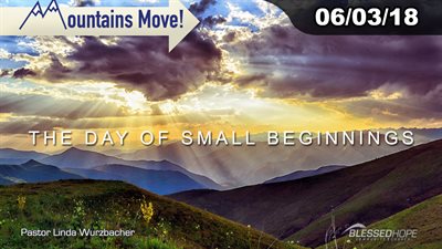 06.03.18 - “Mountains Move: The Day of Small Beginnings” - Pastor Linda A. Wurzbacher